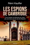 Rémi Kauffer - Les espions de Cambridge - Cinq taupes soviétiques au coeur des services secrets de Sa Majesté.