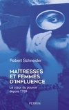 Robert Schneider - Maîtresses et femmes d'influence - Le coeur du pouvoir depuis 1789.