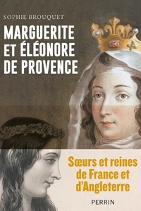 Sophie Brouquet - Marguerite et Eléonore de Provence - Soeurs et reines de France et d'Angleterre.