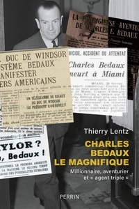 Thierry Lentz - Charles Bedaux le Magnifique (1886-1944) - Millionnaire, aventurier et "agent triple".