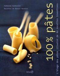 Fabienne Gambrelle et Benoît Bordier - 100% Pâtes - L'éloge des pâtes illustré de 60 recettes inventives.