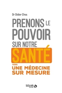 Didier Chos - Prenons le pouvoir sur notre santé - Vers une médecine sur mesure.