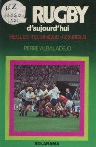 Pierre Albaladejo - Le rugby d'aujourd'hui - Règles, technique, conseils.