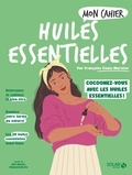 Françoise Couic Marinier - Mon cahier huiles essentielles - Cocoonez-vous avec les huiles essentielles !.