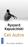 Ryszard Kapuscinski - Cet Autre.