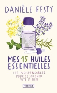Danièle Festy - Mes 15 huiles essentielles - Des solutions garanties, faciles à faire soi-même - Les indispensables pour se soigner vite et bien.