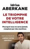 Idriss Aberkane - Le triomphe de votre intelligence - Pourquoi l'intelligence humaine ne sera jamais remplacée par celle des machines - Essai sur l'intelligence artificielle et la noétisation de la société.