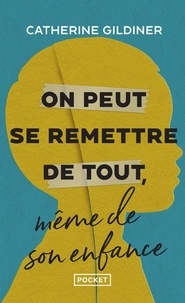 Catherine Gildiner - On peut se remettre de tout même de son enfance - L'histoire de cinq héros ordinaires qui ont vaincu l'adversité.