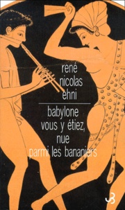 René-Nicolas Ehni - Babylone vous y étiez, nue parmi les bananiers.