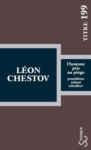 Léon Chestov - L'homme pris au piège - Pouchkine, Tolstoï, Tchekhov.