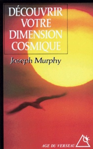 Joseph Murphy - Decouvrir Votre Dimension Cosmique. La Pensee Positive En Accord Avec L'Univers De L'Esprit.