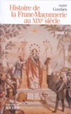 André Combes - Histoire de la Franc-maçonnerie au XIXe siècle - Tome 1.