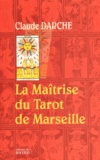 Claude Darche - La Maitrise Du Tarot De Marseille.