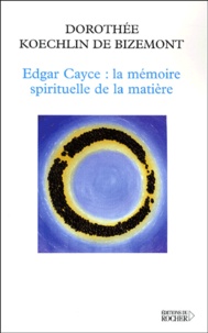 Dorothée Koechlin de Bizemont - Edgar Cayce : la mémoire spirituelle de la matière.