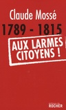 Claude Mossé - 1789-1815 Aux larmes citoyens !.