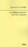 Jean-Luc Evard - La Religion perverse - Essai sur le charisme.