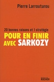 Pierre Larrouturou - Pour en finir avec Sarkozy - 20 bonnes raisons et 1 stratégie.
