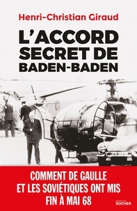 Henri-Christian Giraud - L'Accord secret de Baden-Baden - Comment de Gaulle et les Soviétiques ont mis fin à mai 68.