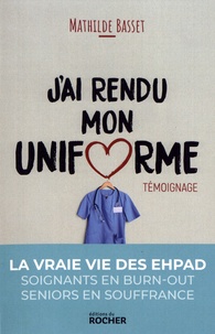 Mathilde Basset - J'ai rendu mon uniforme - Une infirmière en EHPAD témoigne.