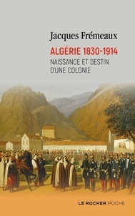 Jacques Frémeaux - Algérie 1830-1914 - Naissance et destin d'une colonie.