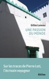 Gilles Luneau - Une passion du monde - Sur les traces de Pierre Loti, l'écrivain voyageur.