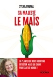 Sylvie Brunel - Sa Majesté le Maïs - La plante que nous adorons détester mais qui sauve pourtant le monde !.
