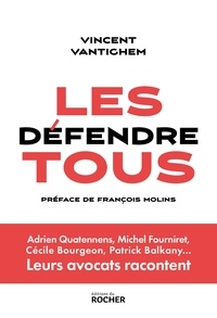 Vincent Vantighem - Les défendre tous - Adrien Quatennens, Michel Fourniret, Cécile Bourgeon, Patrick Balkany... Leurs avocats racontent.