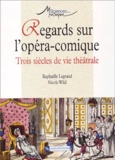 Nicole Wild et Raphaëlle Legrand - Regards Sur L'Opera-Comique. Trois Siecles De Vie Theatrale.