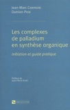 Damien Prim et Jean-Marc Campagne - Les Complexes De Palladium En Synthese Organique. Initiation Et Guide Pratique.