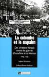 Sabine Rousseau - La Colombe Et Le Napalm. Des Chretiens Francais Contre Les Guerres D'Indochine Et Du Vietnam, 1945-1975.