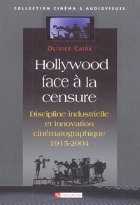 Olivier Caïra - Hollywood face à la censure - Discipline industrielle et innovation cinématographique 1915-2004.