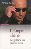 Arnaud Kalika - L'Empire aliéné - Le système du pouvoir russe.