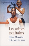Daphné Bolz - Les arènes totalitaires - Hitler, Mussolini et les jeux du stade.