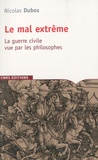 Nicolas Dubos - Le mal extrême - La guerre civile vue par les philosophes.