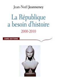 Jean-Noël Jeanneney - La République a besoin d'histoire - Interventions Tome 2, 2000-2010.
