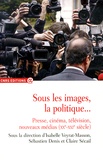 Isabelle Veyrat-Masson et Sébastien Denis - Sous les images, la politique... - Presse, cinéma, télévision, nouveaux médias (XXe-XXIe siècle).