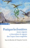Françoise Lorcerie - Pratiquer les frontières - Jeunes migrants et descendants de migrants dans l'espace franco-maghrébin.