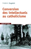 Frédéric Gugelot - La conversion des intellectuels au catholicisme en France (1885-1935).
