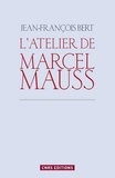Jean-François Bert - L'atelier de Marcel Mauss - Un anthropologue paradoxal.