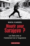 Maya Kandel - Mourir pour Sarajevo ? - Les Etats-Unis et l'éclatement de la Yougoslavie.