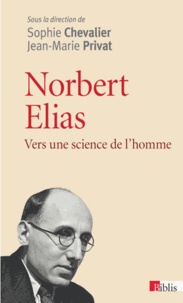 Sophie Chevalier et Jean-Marie Privat - Norbert Elias - Vers une science de l'homme.