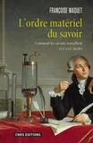 Françoise Waquet - L'ordre matériel du savoir - Comment les savants travaillent, XVIe-XXIe siècles.