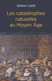 Thomas Labbé - Les catastrophes naturelles au Moyen Age - XIIe-XVe siècle.
