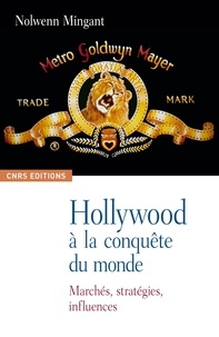 Nolwenn Mingant - Hollywood à la conquête du monde - Marchés, stratégies, influences.