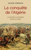 Jacques Frémeaux - La conquête de l'Algérie - La dernière campagne d'Abd el-Kader.