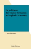 Chantal Bernard - La politique de l'emploi-formation au Maghreb (1970-1980).