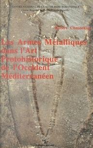 Robert Chenorkian - Les armes métalliques dans l'art protohistorique de l'occident méditerranéen.