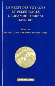 Béatrice Dansette et Marie-Adélaïde Nielen - Le récit des voyages et pèlerinages de Jean de Tournai (1488-1489).