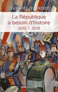 Jean-Noël Jeanneney - La République a besoin d'histoire - Interventions Tome 3, 2010-2019.