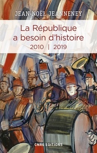 Jean-Noël Jeanneney - Histoire  : La République a besoin d'histoire 2010-2019.